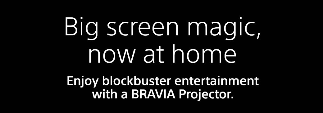 Big screen magic, now at home | Enjoy blockbuster entertainment with a BRAVIA Projector