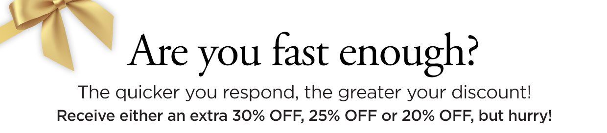Are you fast enough? The quicker you respond, the greater your discount! Receive either 40% OFF, 35% OFF or 25% OFF, but hurry!
