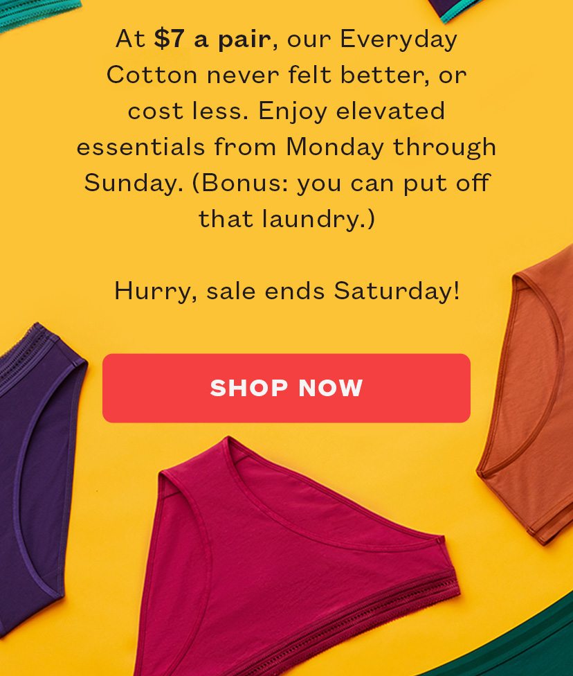 At $7 a pair, our Everyday Cotton never felt better, or cost less. Enjoy elevated essentials from Monday through Sunday.
