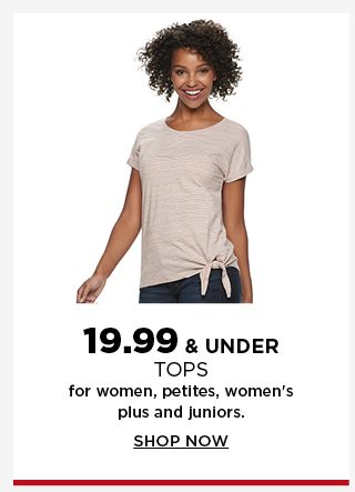 $19.99 and under tops for women, petites, women's plus and juniors. shop now.