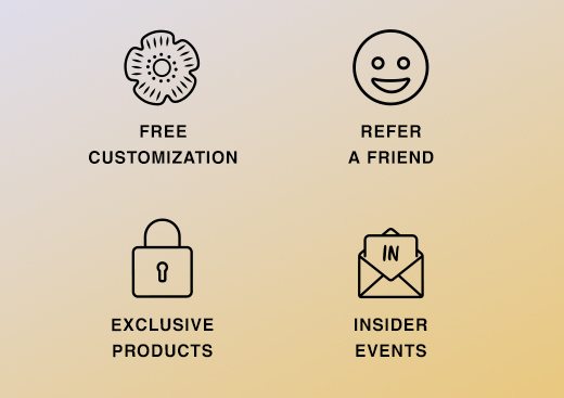 Insider Rewards. Free Customization, Refer A Friend, Exclusive Products, Insider Events...