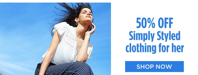 50% OFF Simply Styled clothing for her | SHOP NOW