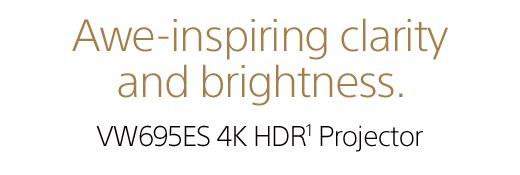 Awe-inspiring clarity and brightness. VW695ES 4K HDR¹ Projector