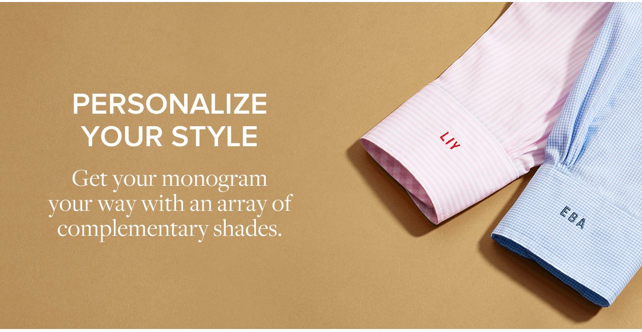 Personalize Your Style Get your monogram your way with an array of complementary shades.