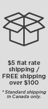 $5 flat rate shipping FREE shipping over $100 *standard shipping in Canada only.