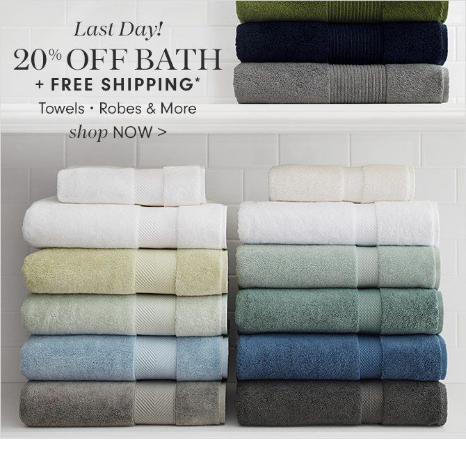Last Day! 20% OFF BATH + FREE SHIPPING* - Towels • Robes & More - shop NOW