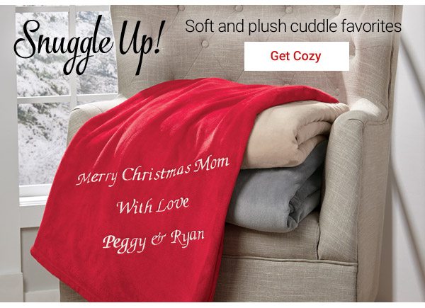 Snuggle Up! Sof and plush cuddle favorites. Get Cozy!