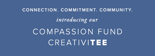 Connection. Commitment. Community. Introducing our Compassion Fund Creativitee »