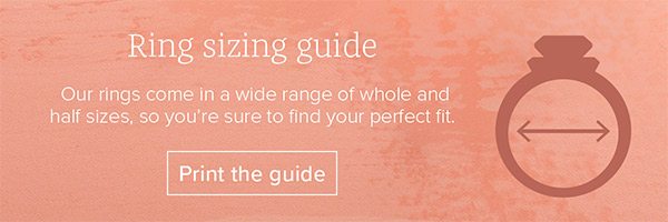 Ring sizing guide - Our rings come in a wide range of whole and half sizes, so you're sure to find your perfect fit. Print the guide