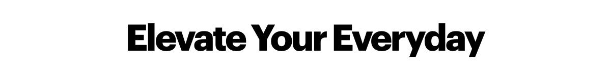 Elevate your everyday