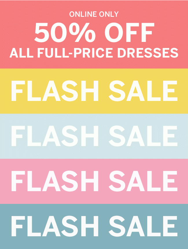 Online Only 50% OFF ALL FULL-PRICE DRESSES. FLASH SALE FLASH SALE FLASH SALE.