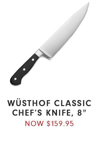 WÜSTHOF CLASSIC CHEF’S KNIFE, 8” - NOW $159.95