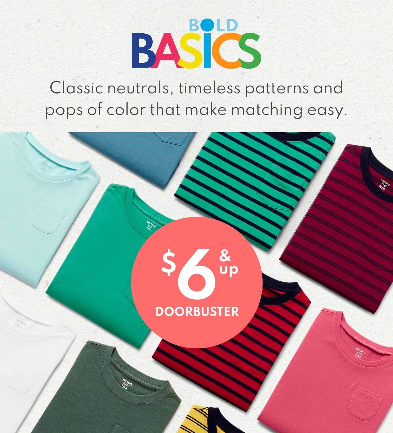 BOLD BASICS | Classic neutrals, timeless patterns and | pops of color that make matching easy. | $6 & up | DOORBUSTER 