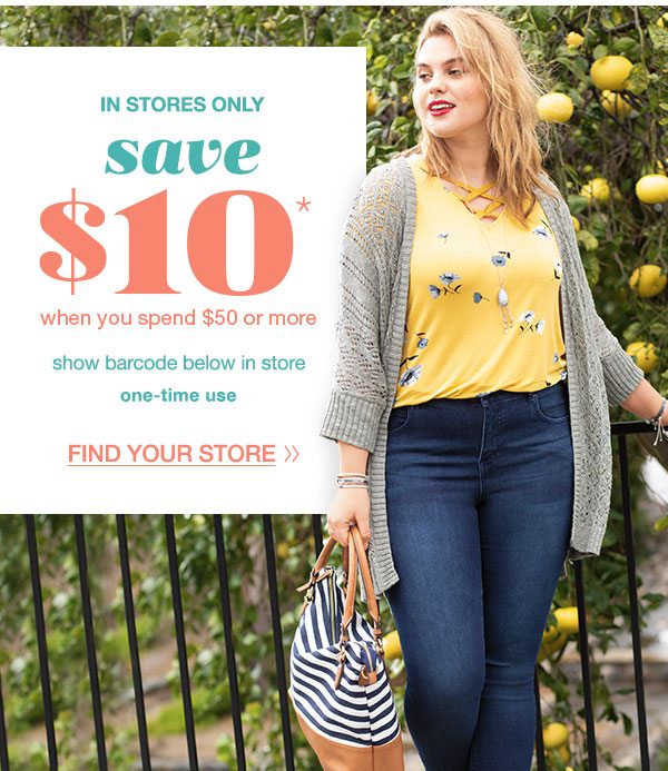 In stores only. Save $10* when you spend $50 or more. Show barcode below in store. One-time use. Find your store. *Valid on reg. price styles in stores only.