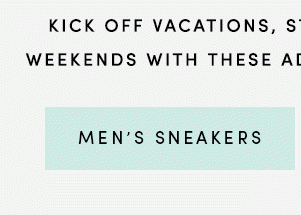 KICK OFF VACATIONS, STAYCATIONS, AND LONG WEEKENDS WITH THESE ADVENTURE-READY STYLES. | MEN'S SNEAKERS