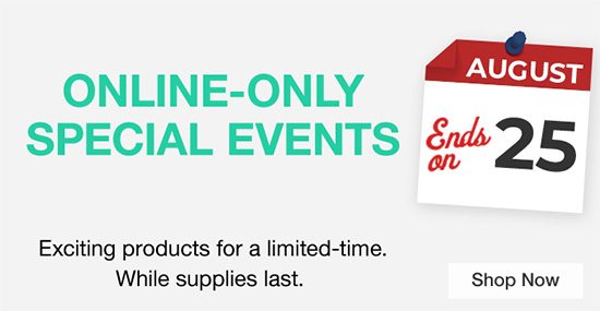 Online-Only Special Events Exciting products for a limited-time. While supplies last. Ends on August 4. Shop Now