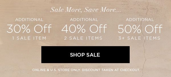 SALE MORE, SAVE MORE... Additional 30% Off 1 Sale Item Additional 40% Off 2 Sale Items Additional 50% Off 3+ Sale Items SHOP SALE > ONLINE & U.S. STORE ONLY. DISCOUNT TAKEN AT CHECKOUT.