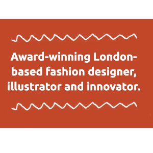 Award-winning London-based fashion designer, illustrator and innovator.