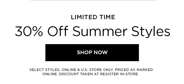 LIMITED TIME 30% Off Summer Styles SHOP NOW > SELECT STYLES. ONLINE & U.S. STORE ONLY. PRICED AS MARKED ONLINE. DISCOUNT TAKEN AT REGISTER IN-STORE.