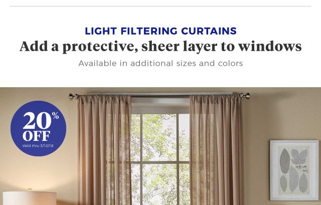 light filtering curtains Add a protective, sheer layer to windows Available in additional sizes and colors | 20% off | Valid thru 3/10/18