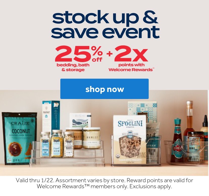 stock up & save event | 25% off bedding, bath & storage + 2x points with Welcome Rewards | shop now | Valid thru 1/22. Assortment varies by store. Reward points are valid for Welcome Rewards members only. Exclusions apply.