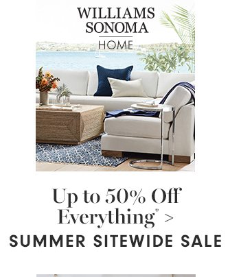 WILLIAMS SONOMA HOME - Up to 50% Off Everything* - SUMMER STOREWIDE SALE