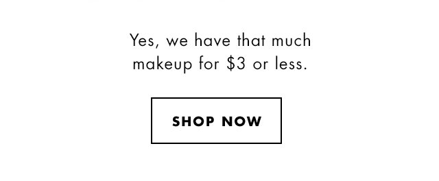 Yes, we have that much makeup for $3 or less. Shop Now