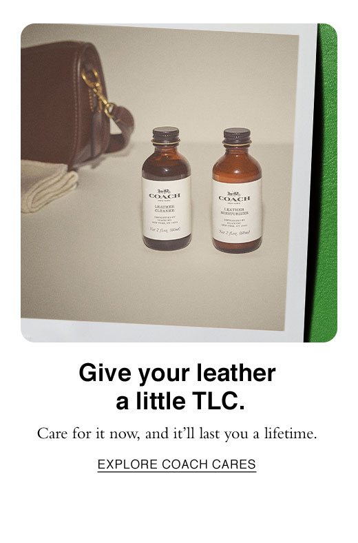 Give your leather a little TLC. EXPLORE COACH CARES