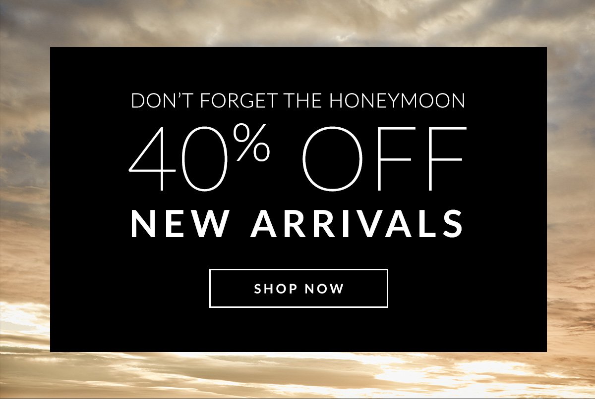 Don't Forget the Honeymoon | 40% Off New Arrivals | Shop Now