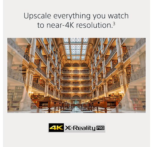 Upscale everything you watch to near-4K resolution.(3) | 4K X-Reality PRO