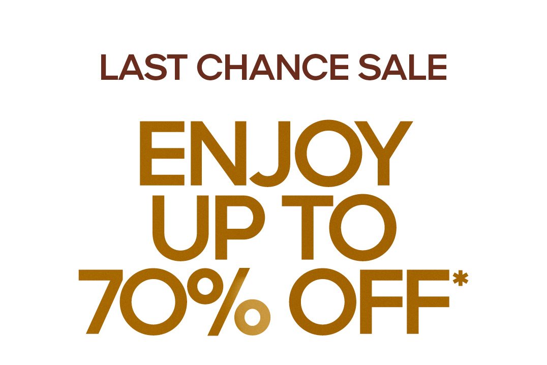 LAST CHANCE SALE Enjoy Up To 70% Off*