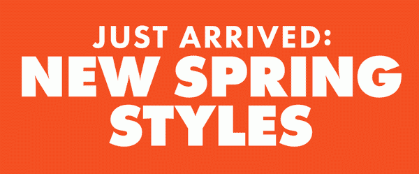 JUST ARRIVED: NEW SPRING STYLES