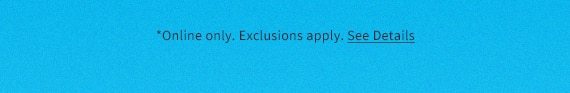 *Online only. Exclusions apply. See Details