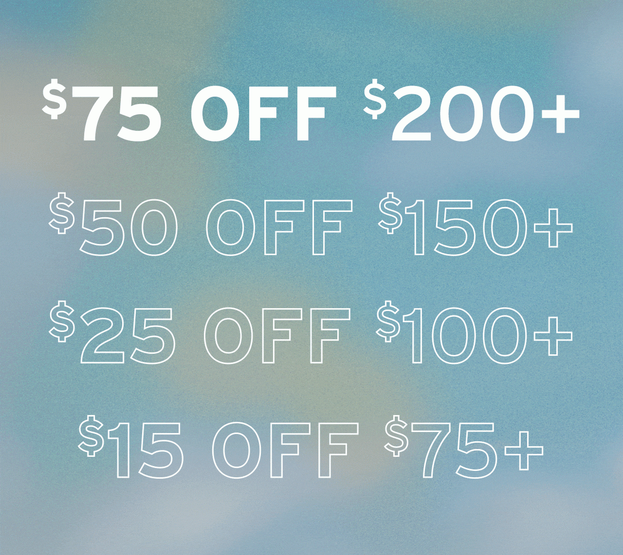 $15 OFF $75, $25 OFF $100, $50 OFF $150, $75 OFF $200. SHOP NOW