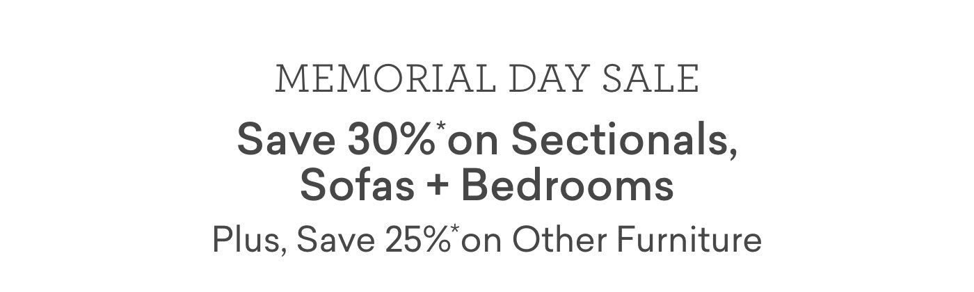 Memorial Day Sale. Enjoy 30% off sectionals, sofas and bedrooms. Plus, take 25% off other furniture.