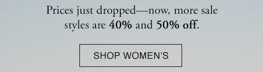 Prices just dropped - now, more sale styles are 40% and 50% off. SHOP WOMEN'S