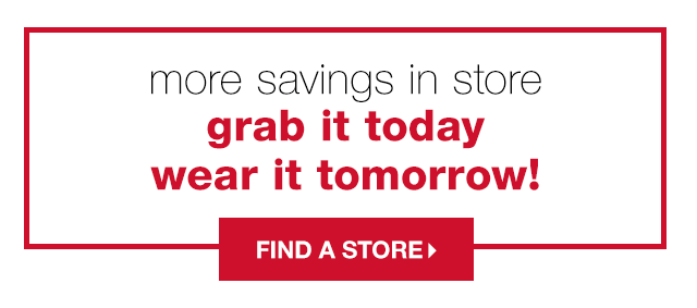 More Savings In Store: Grab it Today, Wear it Tomorrow! - Find a Store