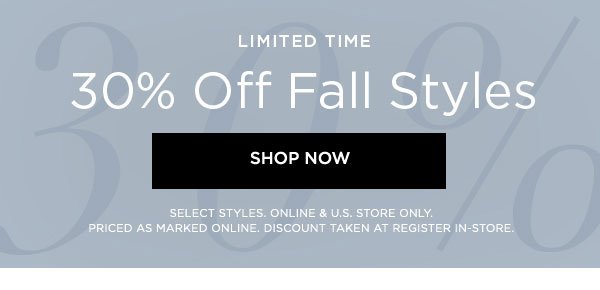 LIMITED TIME 30% Off Fall Styles SHOP NOW > SELECT STYLES. ONLINE & U.S. STORE ONLY. PRICED AS MARKED ONLINE. DISCOUNT TAKEN AT REGISTER IN-STORE.