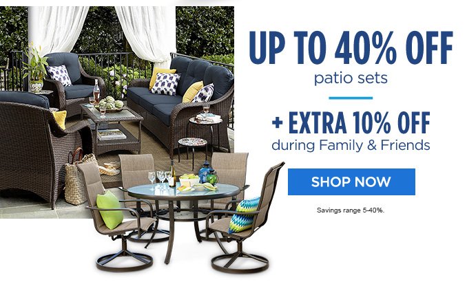 UP TO 40% OFF patio sets | + EXTRA 10% OFF during Family & Friends | SHOP NOW | Savings range 5-40%.