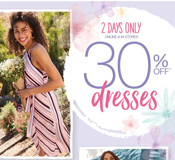 2 days only. Online & in stores. 30% off* dresses.