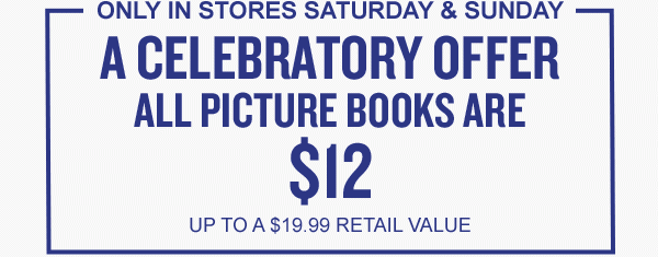 ONLY IN STORES SATURDAY & SUNDAY: A CELEBRATORY OFFER - ALL PICTURE BOOKS ARE $12. UP TO A $19.99 RETAIL VALUE