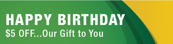 Happy Birthday. $5 off... Our Gift to You