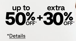 up to 50% off* plus extra 30% off*. *Details