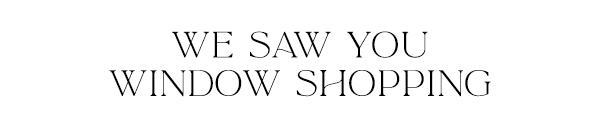 We saw you window shopping