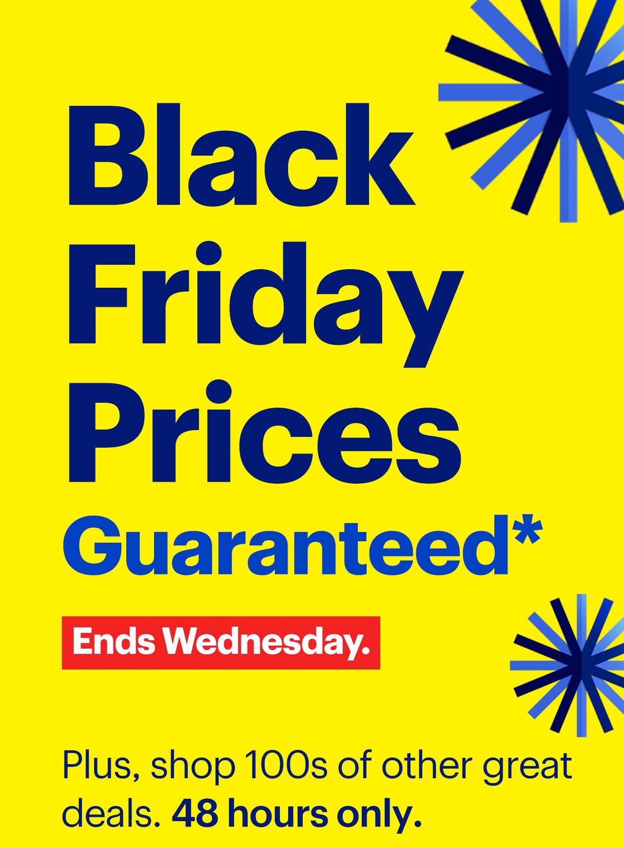 Black Friday Prices Guaranteed. Plus, shop 100s of other great deals. 48 hours only. Reference disclaimer.