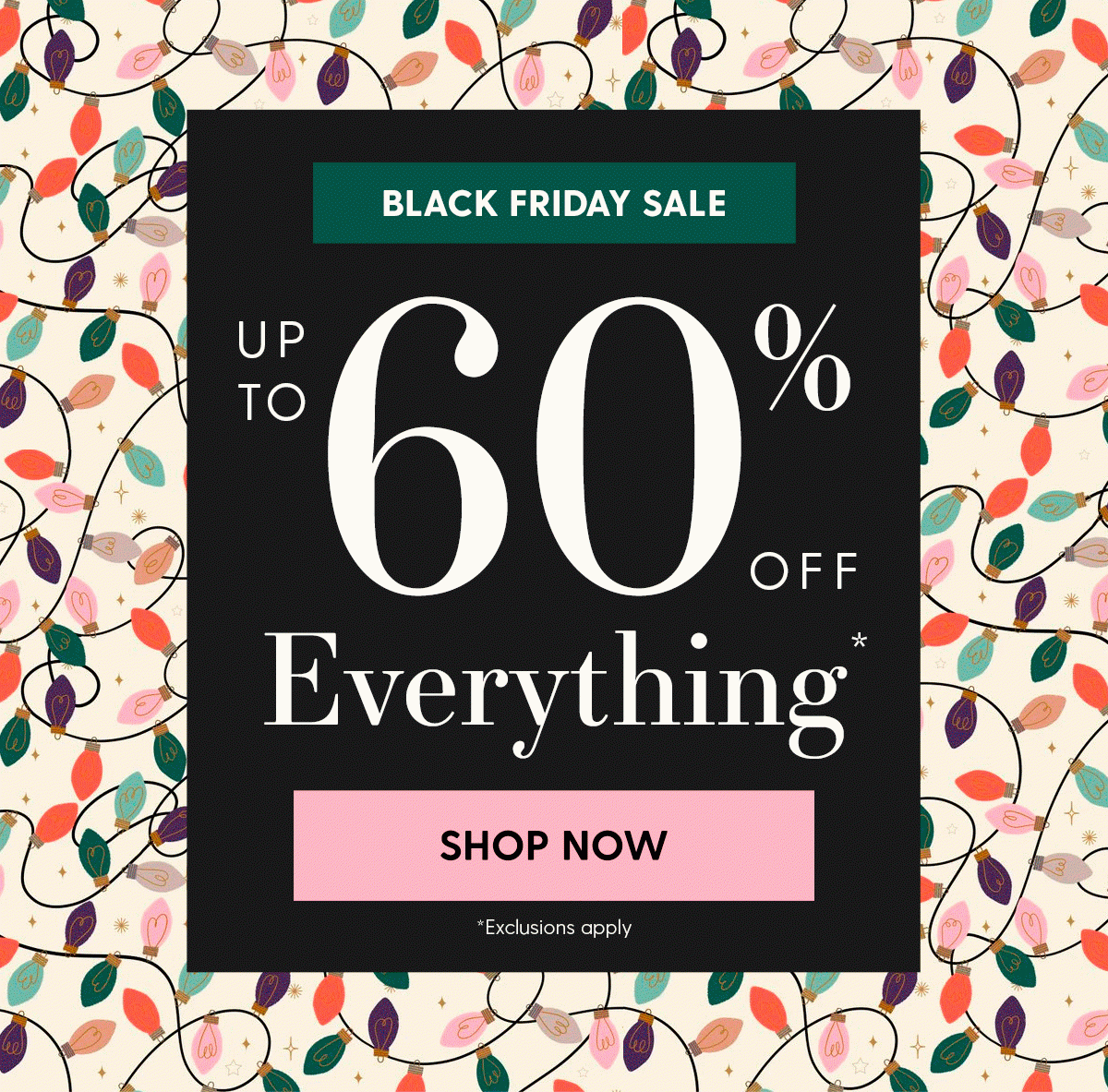 Black Friday Sale | Up to 60% Off Everything.* | Shop Sale | *Exclusions apply