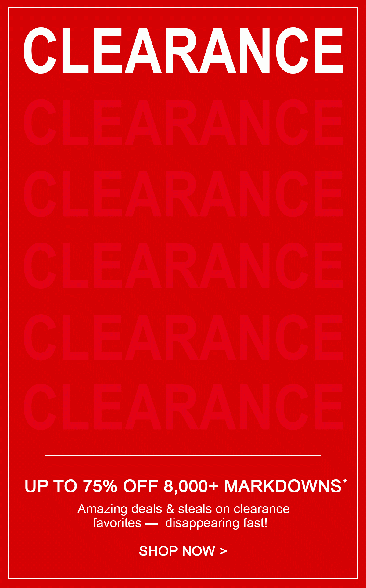 Clearance up to 75% off 8,000+ markdowns. Amazing deals & steals on clearance favorites - disappearing fast! Shop now.