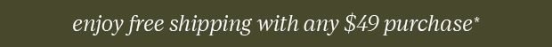 FREE SHIPPING WITH ANY $49 PURCHASE*