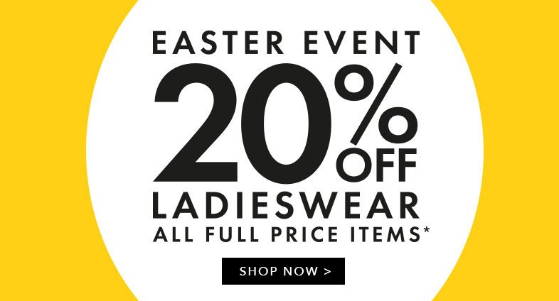 Easter Event - 20% off full priced Ladieswear - Shop Now