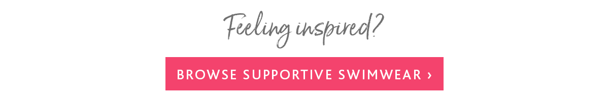 Feeling inspired? Browse supportive swimwear 